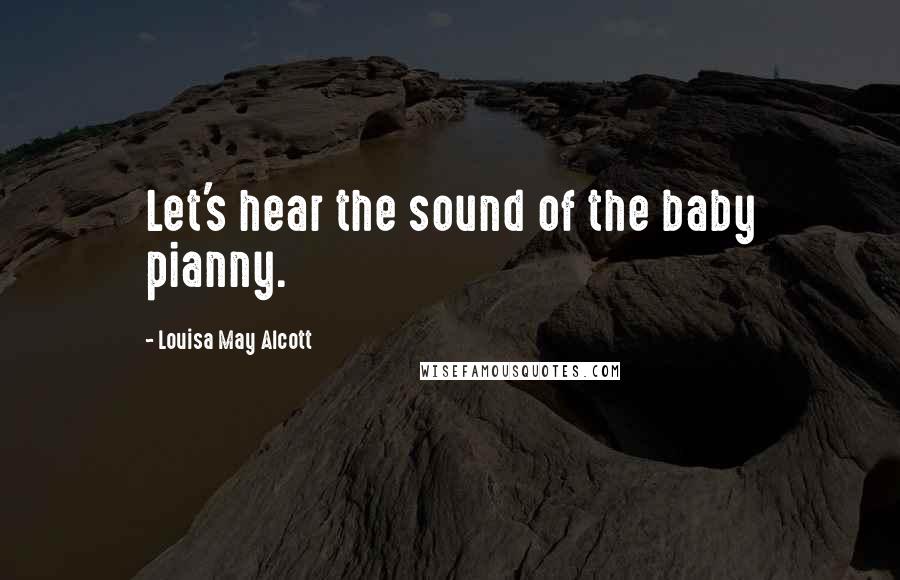 Louisa May Alcott Quotes: Let's hear the sound of the baby pianny.