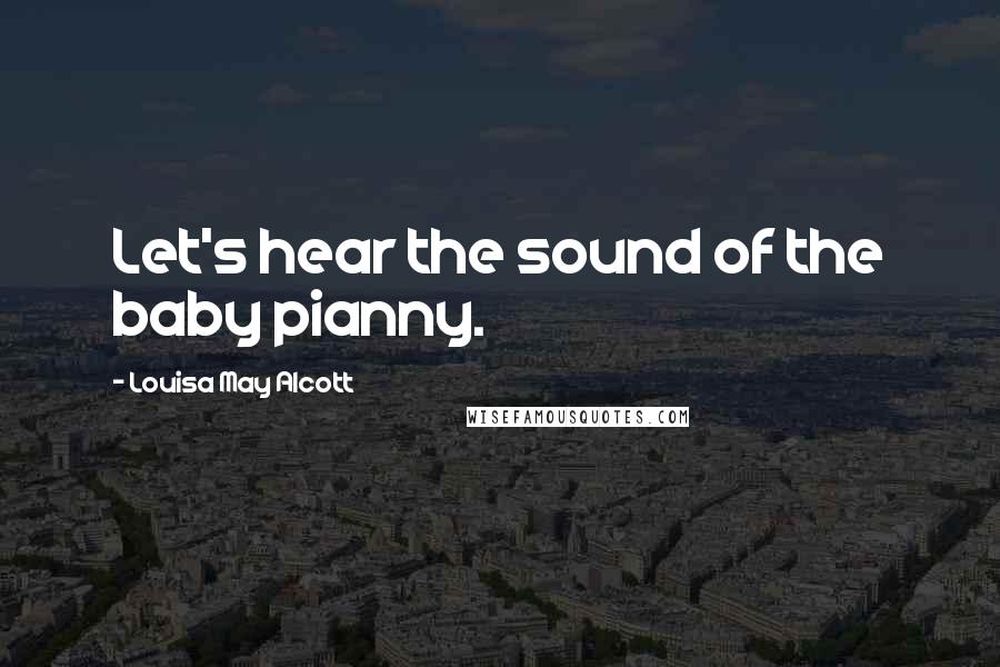 Louisa May Alcott Quotes: Let's hear the sound of the baby pianny.