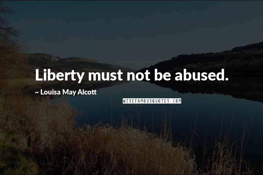 Louisa May Alcott Quotes: Liberty must not be abused.