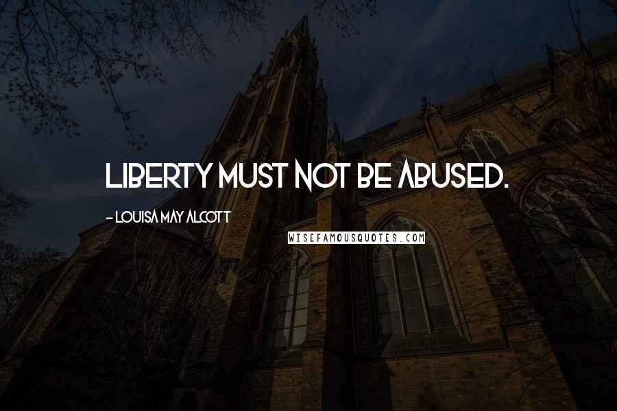 Louisa May Alcott Quotes: Liberty must not be abused.