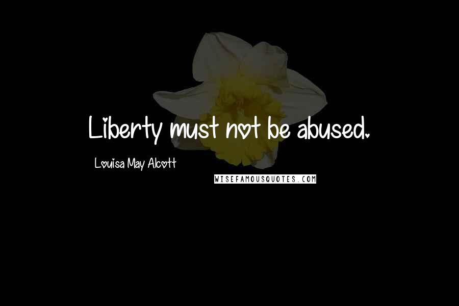 Louisa May Alcott Quotes: Liberty must not be abused.