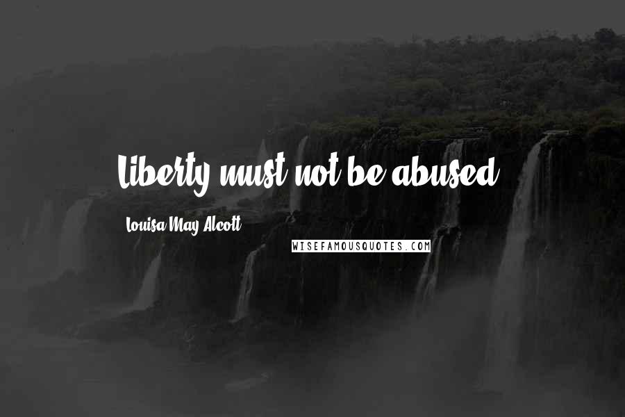 Louisa May Alcott Quotes: Liberty must not be abused.