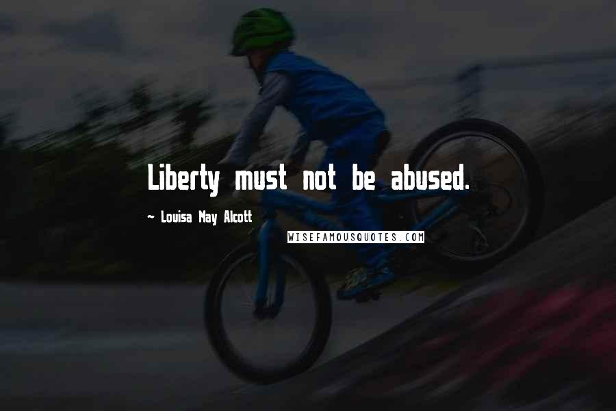 Louisa May Alcott Quotes: Liberty must not be abused.