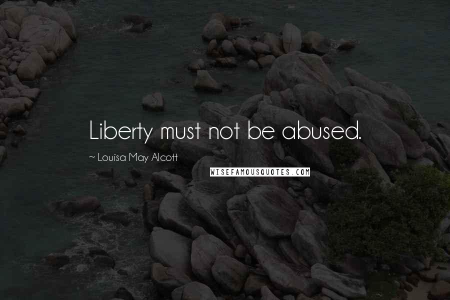 Louisa May Alcott Quotes: Liberty must not be abused.