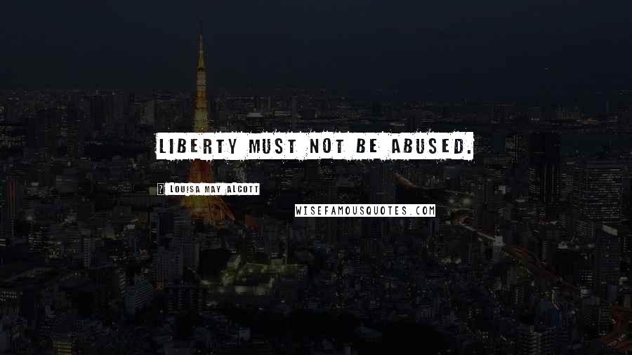 Louisa May Alcott Quotes: Liberty must not be abused.