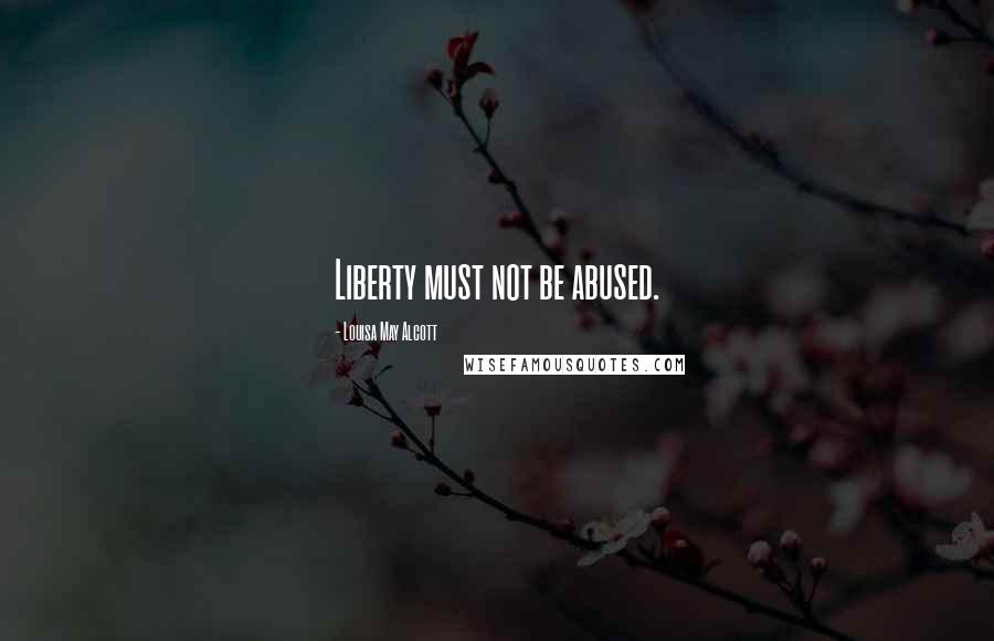 Louisa May Alcott Quotes: Liberty must not be abused.