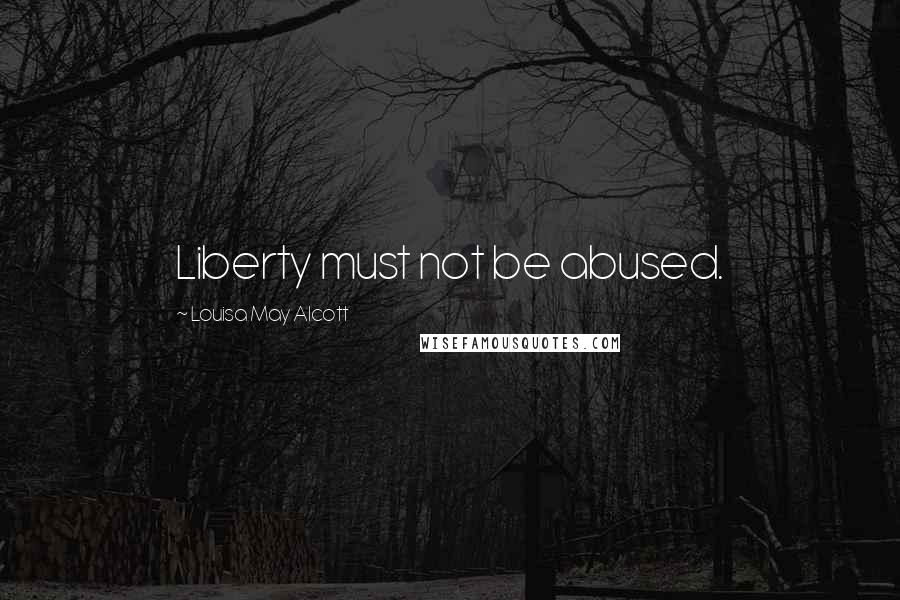 Louisa May Alcott Quotes: Liberty must not be abused.