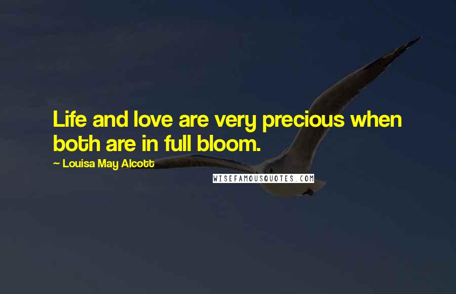 Louisa May Alcott Quotes: Life and love are very precious when both are in full bloom.