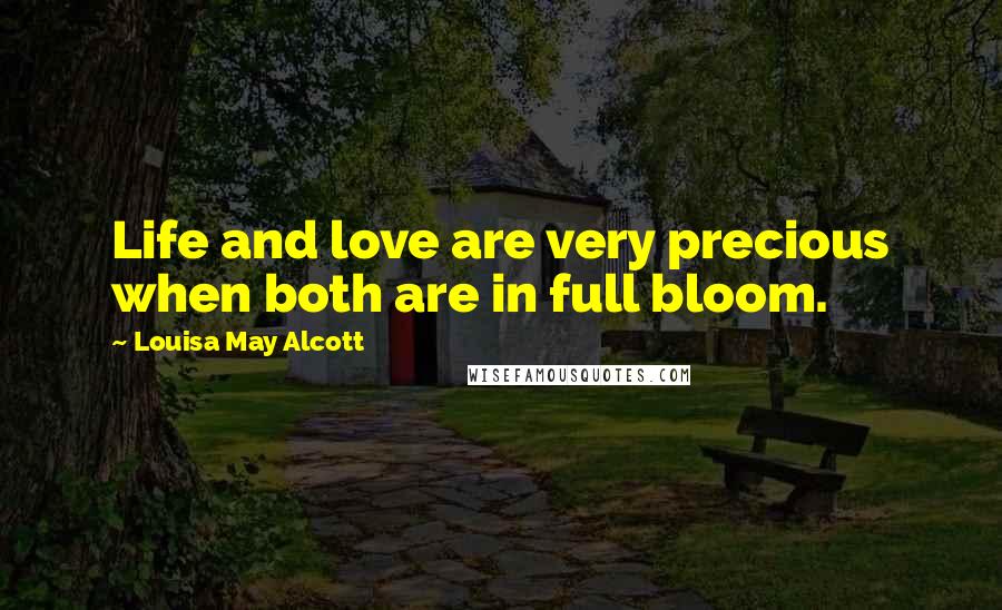 Louisa May Alcott Quotes: Life and love are very precious when both are in full bloom.