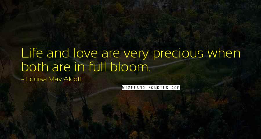 Louisa May Alcott Quotes: Life and love are very precious when both are in full bloom.