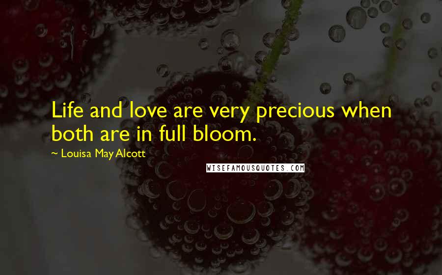 Louisa May Alcott Quotes: Life and love are very precious when both are in full bloom.