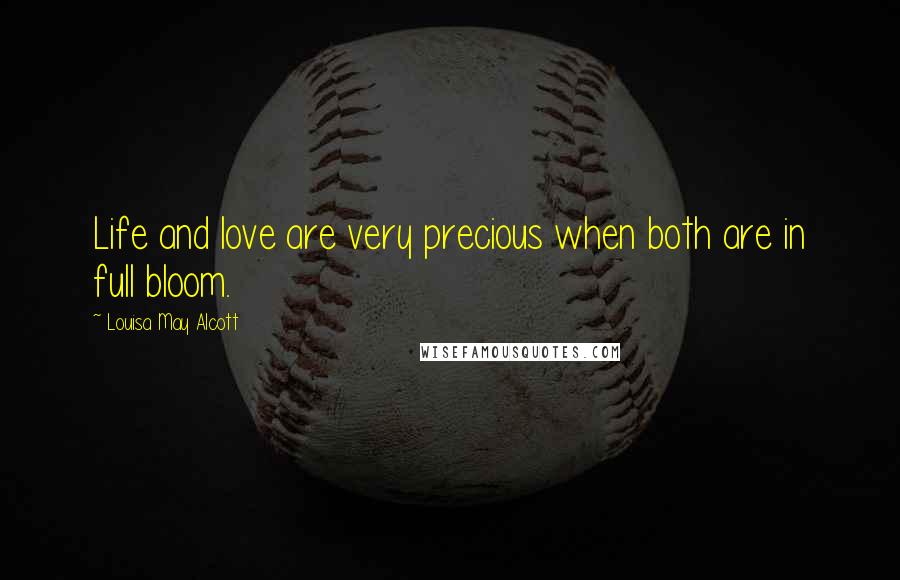 Louisa May Alcott Quotes: Life and love are very precious when both are in full bloom.