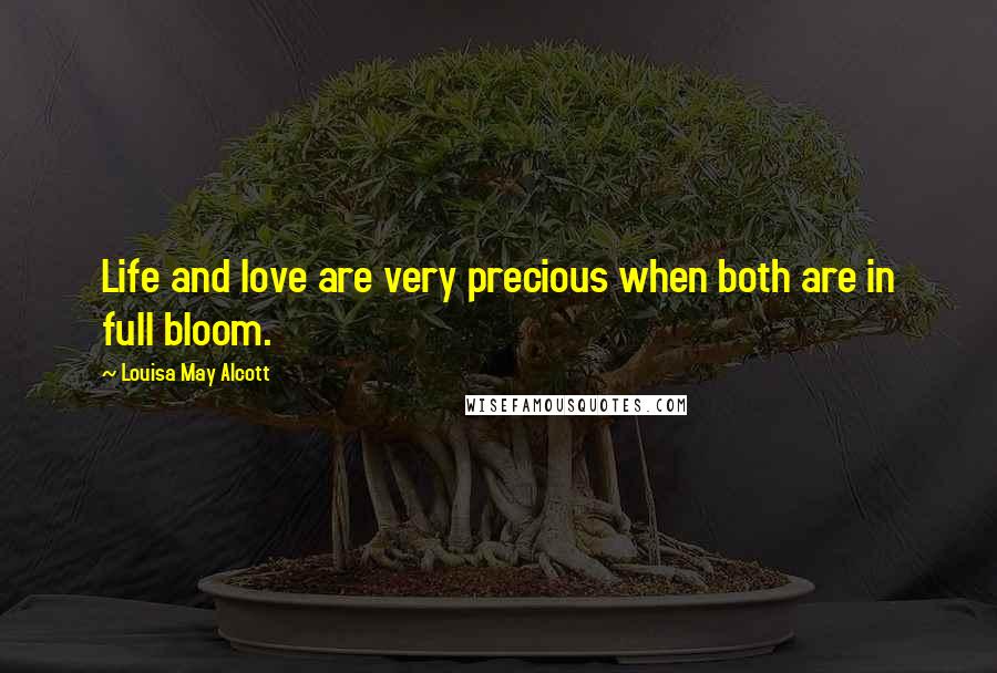 Louisa May Alcott Quotes: Life and love are very precious when both are in full bloom.