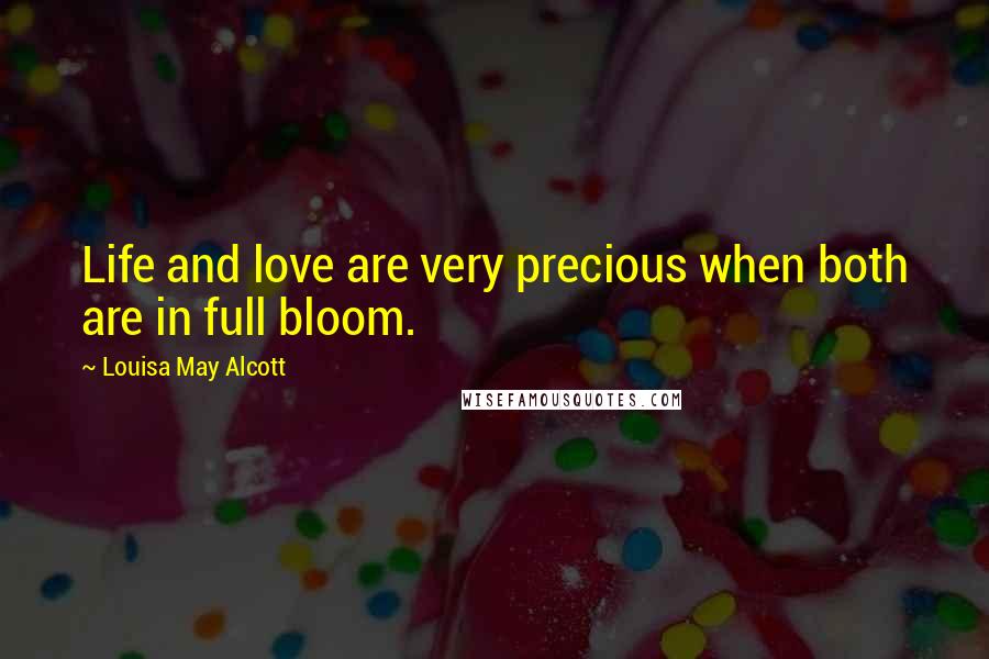 Louisa May Alcott Quotes: Life and love are very precious when both are in full bloom.