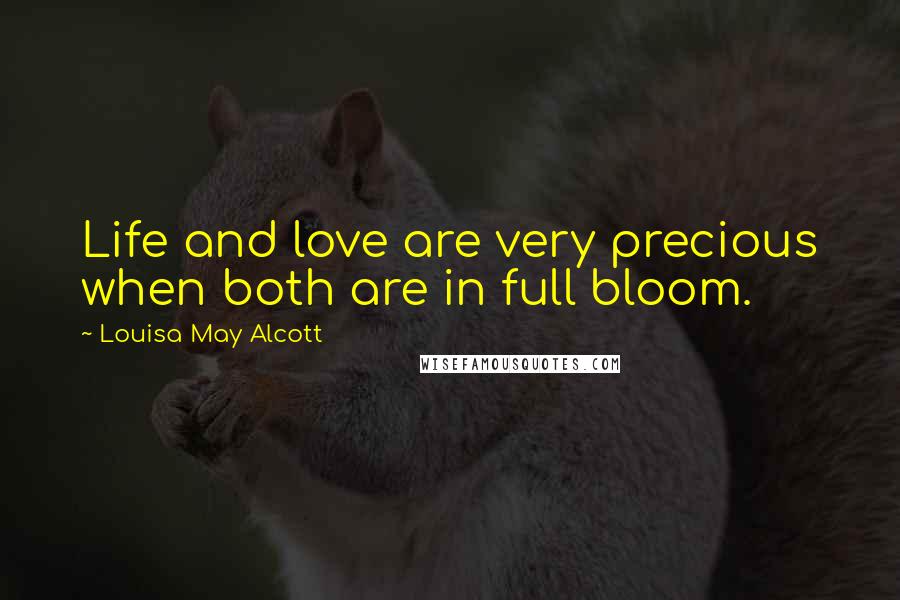 Louisa May Alcott Quotes: Life and love are very precious when both are in full bloom.