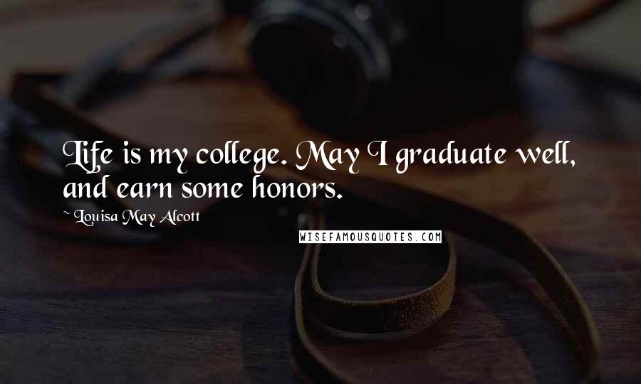 Louisa May Alcott Quotes: Life is my college. May I graduate well, and earn some honors.