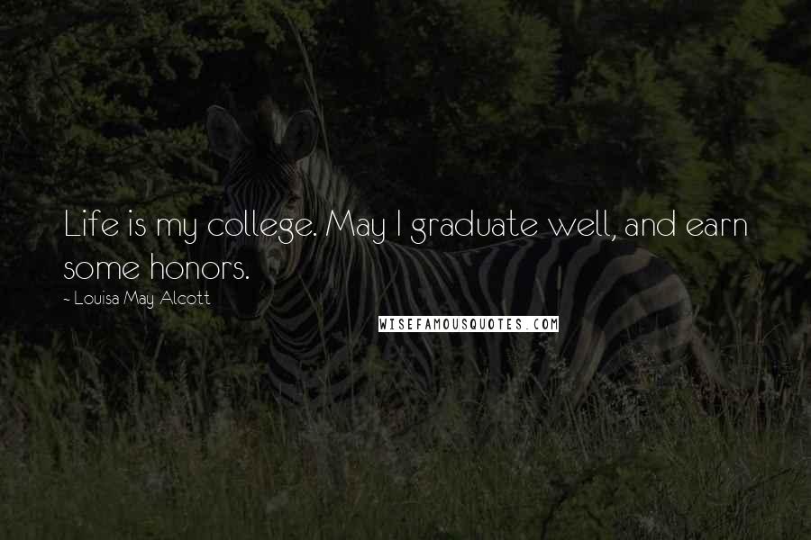 Louisa May Alcott Quotes: Life is my college. May I graduate well, and earn some honors.