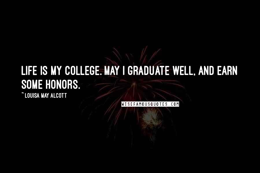 Louisa May Alcott Quotes: Life is my college. May I graduate well, and earn some honors.