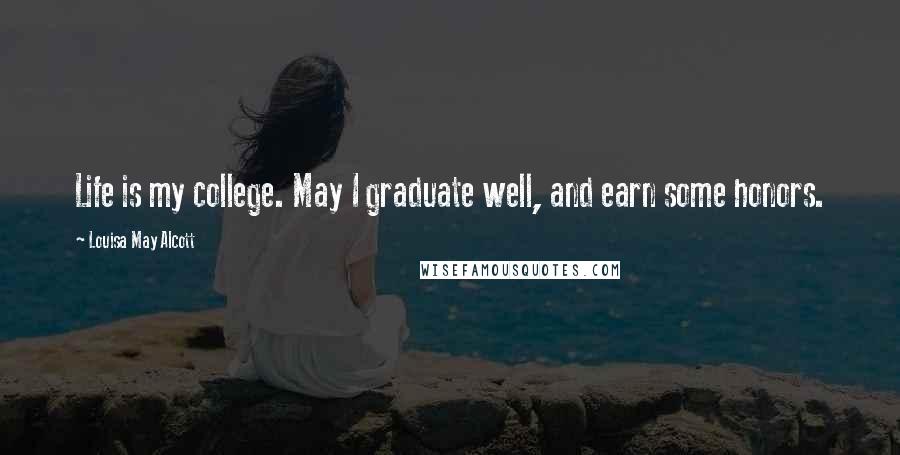 Louisa May Alcott Quotes: Life is my college. May I graduate well, and earn some honors.