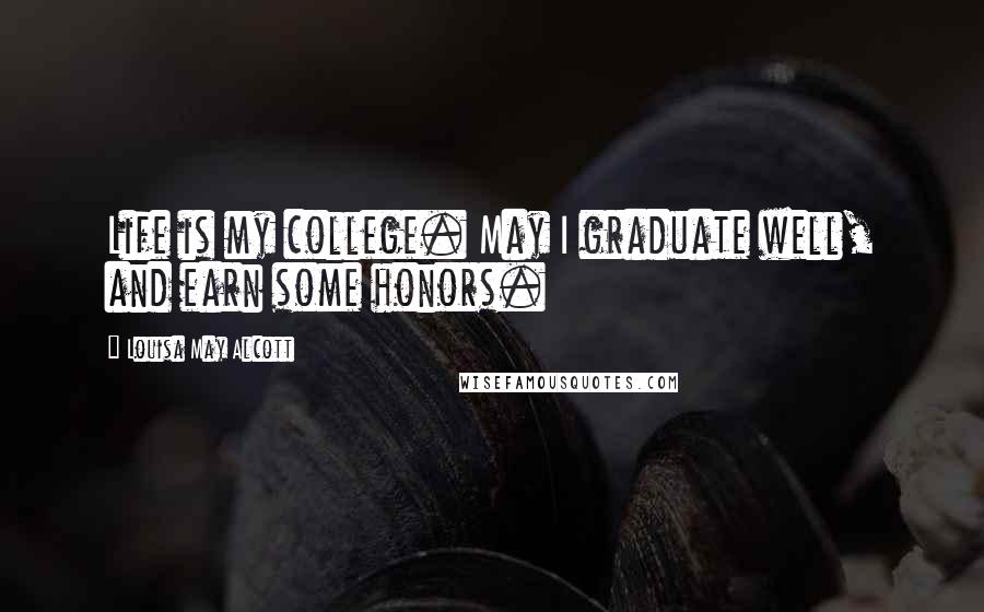 Louisa May Alcott Quotes: Life is my college. May I graduate well, and earn some honors.