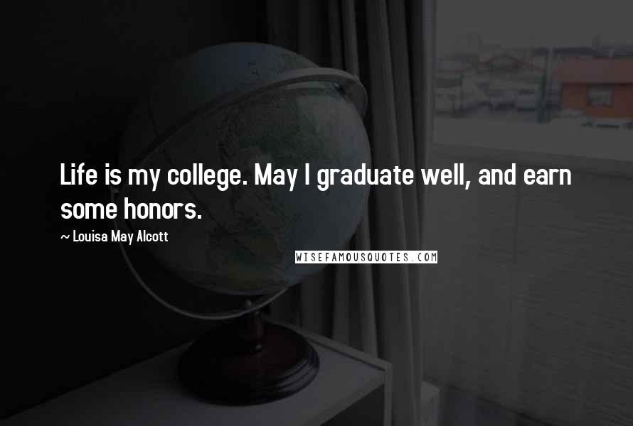 Louisa May Alcott Quotes: Life is my college. May I graduate well, and earn some honors.