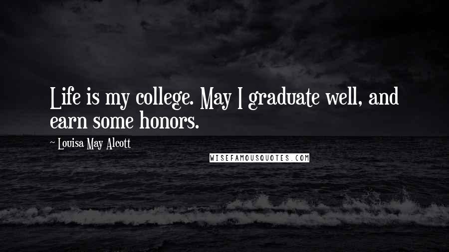 Louisa May Alcott Quotes: Life is my college. May I graduate well, and earn some honors.