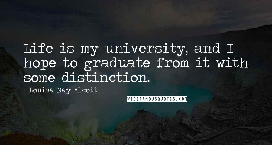Louisa May Alcott Quotes: Life is my university, and I hope to graduate from it with some distinction.