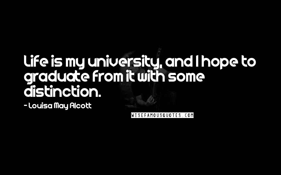 Louisa May Alcott Quotes: Life is my university, and I hope to graduate from it with some distinction.