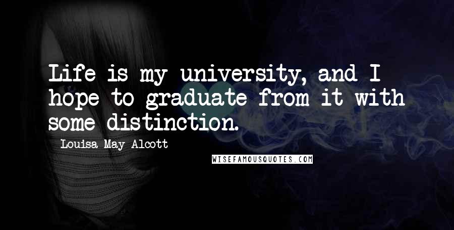 Louisa May Alcott Quotes: Life is my university, and I hope to graduate from it with some distinction.