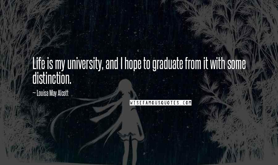 Louisa May Alcott Quotes: Life is my university, and I hope to graduate from it with some distinction.