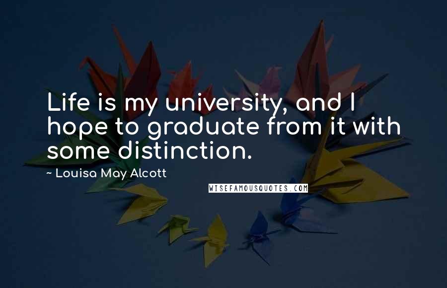 Louisa May Alcott Quotes: Life is my university, and I hope to graduate from it with some distinction.