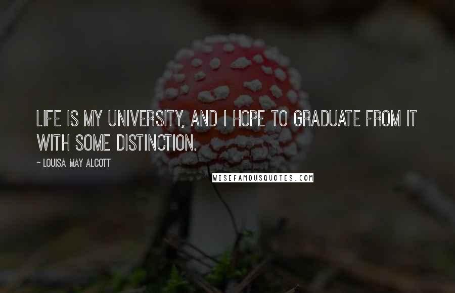 Louisa May Alcott Quotes: Life is my university, and I hope to graduate from it with some distinction.
