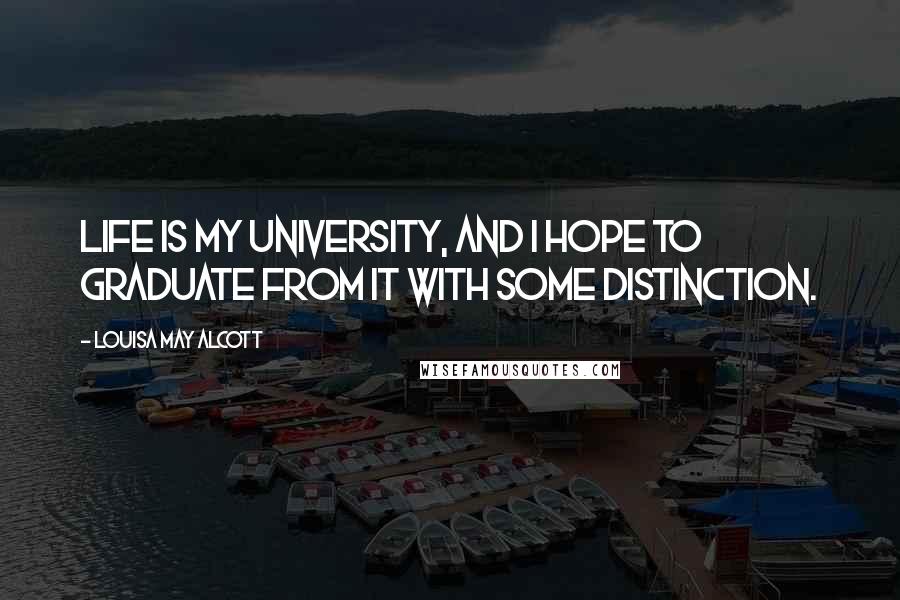 Louisa May Alcott Quotes: Life is my university, and I hope to graduate from it with some distinction.