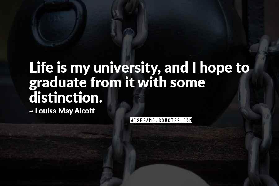 Louisa May Alcott Quotes: Life is my university, and I hope to graduate from it with some distinction.