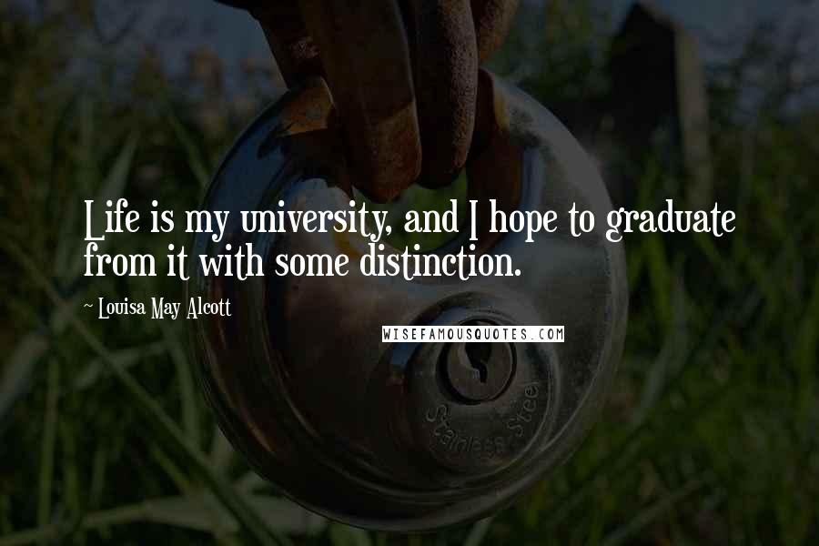 Louisa May Alcott Quotes: Life is my university, and I hope to graduate from it with some distinction.