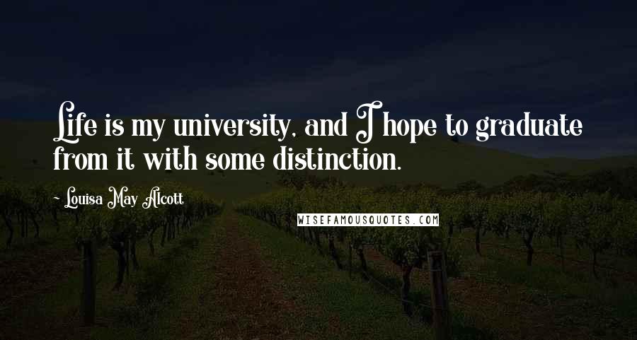 Louisa May Alcott Quotes: Life is my university, and I hope to graduate from it with some distinction.