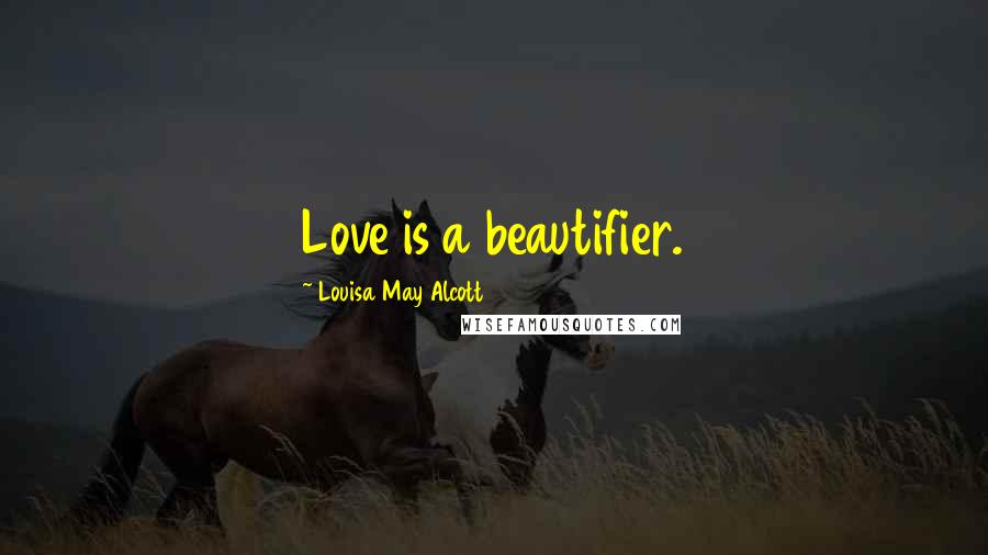 Louisa May Alcott Quotes: Love is a beautifier.