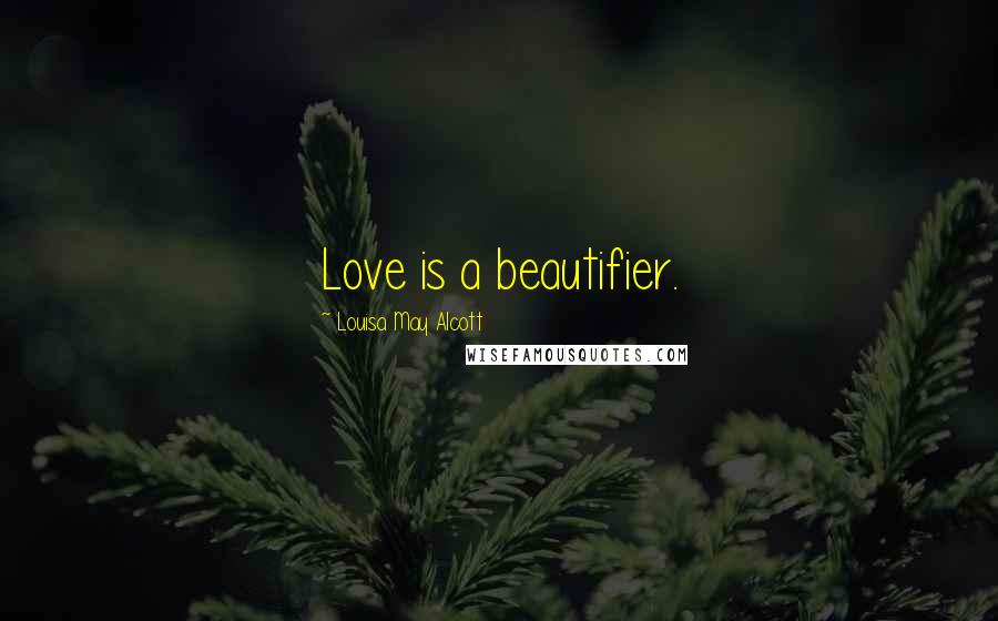 Louisa May Alcott Quotes: Love is a beautifier.
