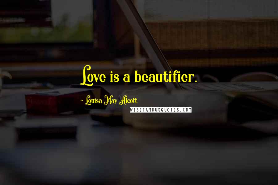 Louisa May Alcott Quotes: Love is a beautifier.
