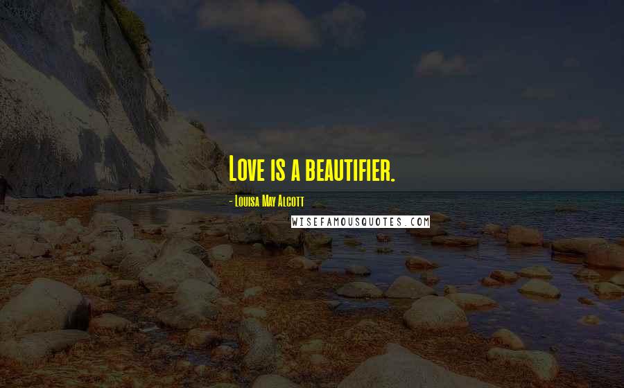 Louisa May Alcott Quotes: Love is a beautifier.