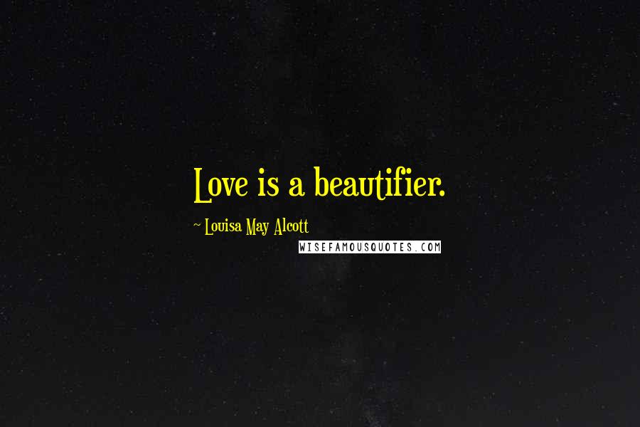 Louisa May Alcott Quotes: Love is a beautifier.