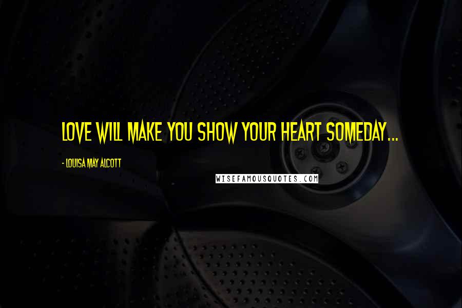 Louisa May Alcott Quotes: Love will make you show your heart someday...