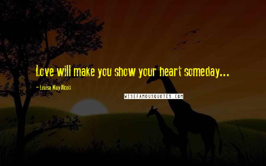 Louisa May Alcott Quotes: Love will make you show your heart someday...