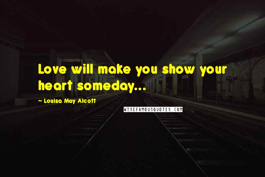 Louisa May Alcott Quotes: Love will make you show your heart someday...