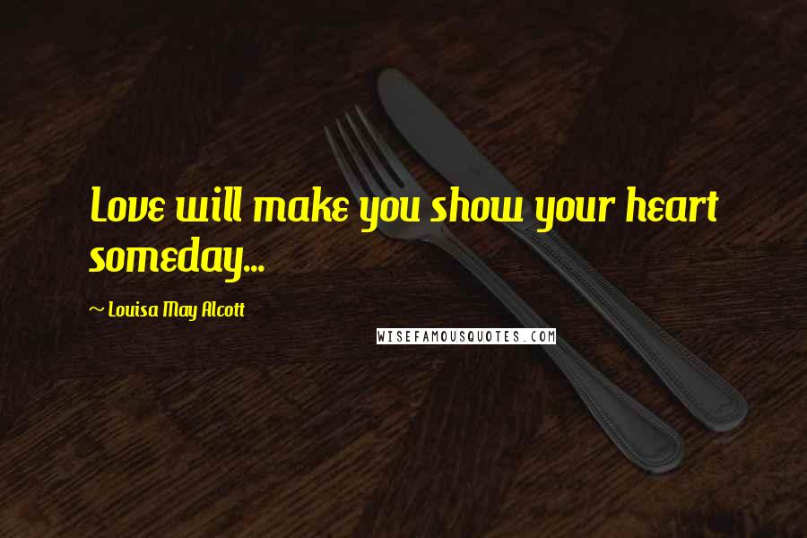 Louisa May Alcott Quotes: Love will make you show your heart someday...