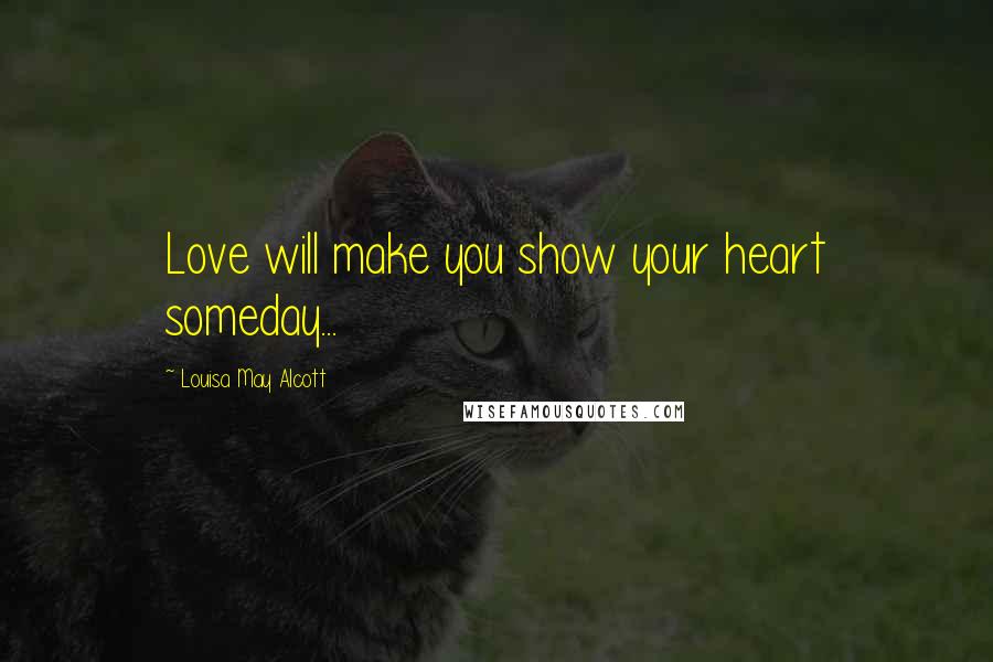 Louisa May Alcott Quotes: Love will make you show your heart someday...