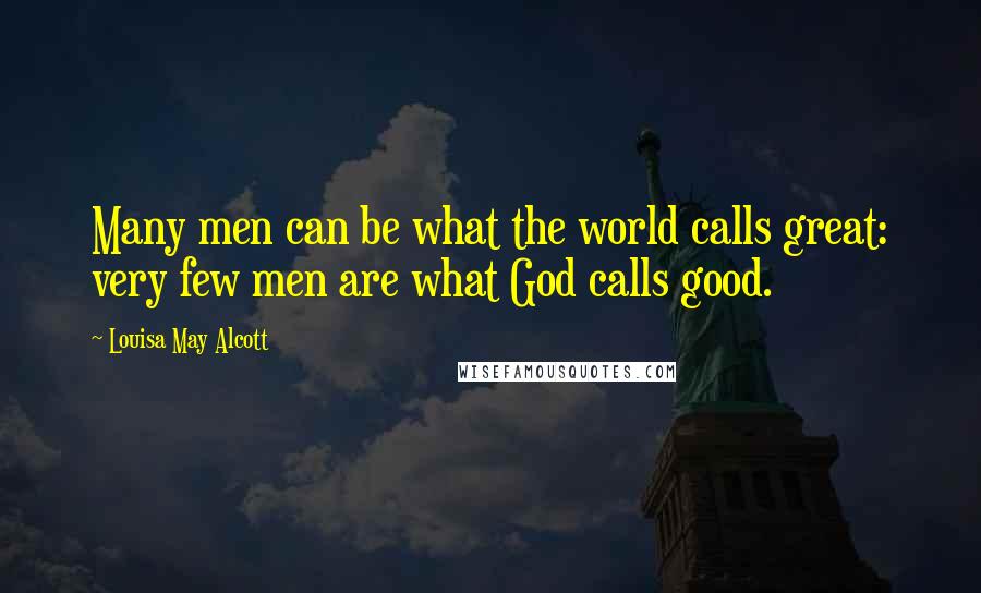 Louisa May Alcott Quotes: Many men can be what the world calls great: very few men are what God calls good.