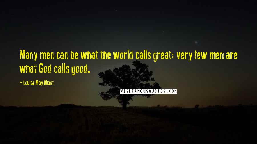 Louisa May Alcott Quotes: Many men can be what the world calls great: very few men are what God calls good.