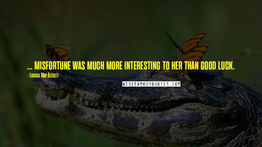Louisa May Alcott Quotes: ... misfortune was much more interesting to her than good luck.