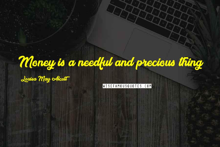 Louisa May Alcott Quotes: Money is a needful and precious thing